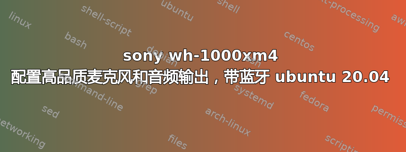 sony wh-1000xm4 配置高品质麦克风和音频输出，带蓝牙 ubuntu 20.04