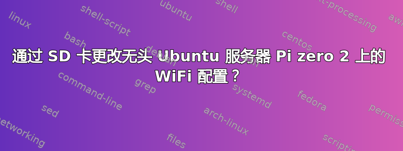 通过 SD 卡更改无头 Ubuntu 服务器 Pi zero 2 上的 WiFi 配置？