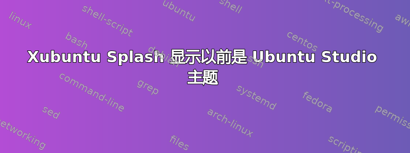 Xubuntu Splash 显示以前是 Ubuntu Studio 主题