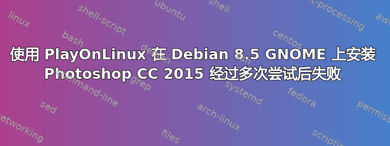 使用 PlayOnLinux 在 Debian 8.5 GNOME 上安装 Photoshop CC 2015 经过多次尝试后失败