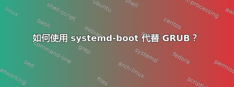 如何使用 systemd-boot 代替 GRUB？