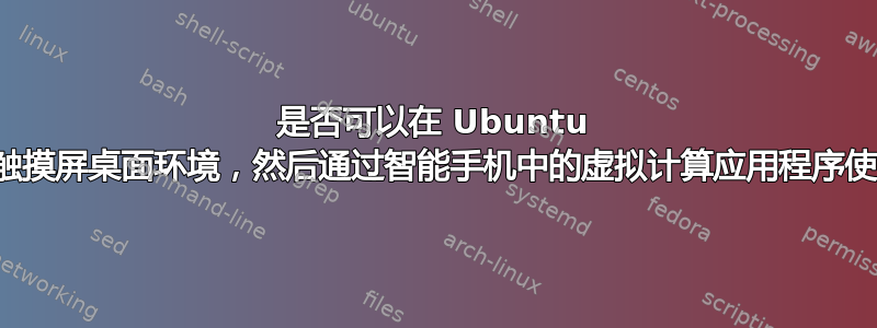 是否可以在 Ubuntu 中安装触摸屏桌面环境，然后通过智能手机中的虚拟计算应用程序使用它？