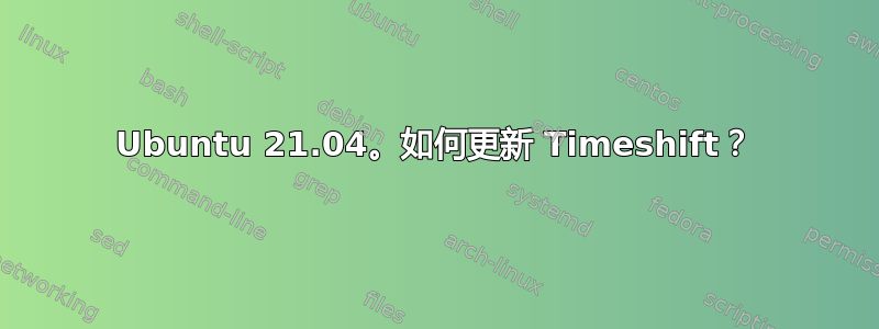 Ubuntu 21.04。如何更新 Timeshift？