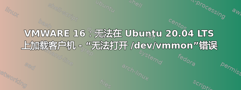 VMWARE 16：无法在 Ubuntu 20.04 LTS 上加载客户机 - “无法打开 /dev/vmmon”错误