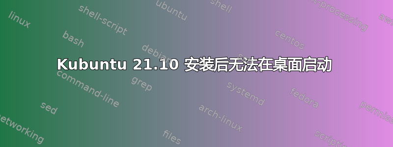 Kubuntu 21.10 安装后无法在桌面启动