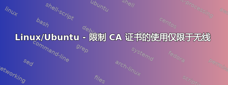 Linux/Ubuntu - 限制 CA 证书的使用仅限于无线