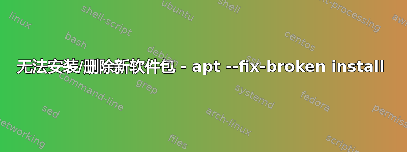 无法安装/删除新软件包 - apt --fix-broken install