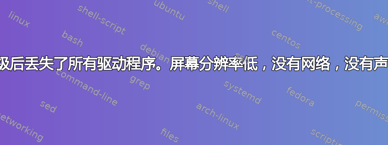 升级后丢失了所有驱动程序。屏幕分辨率低，没有网络，没有声卡