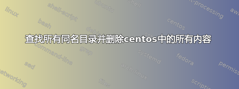 查找所有同名目录并删除centos中的所有内容