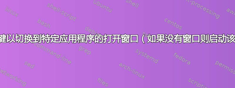 如何设置热键以切换到特定应用程序的打开窗口（如果没有窗口则启动该应用程序）