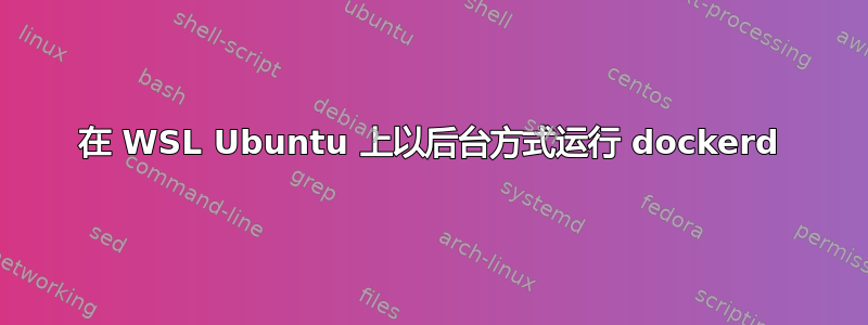 在 WSL Ubuntu 上以后台方式运行 dockerd