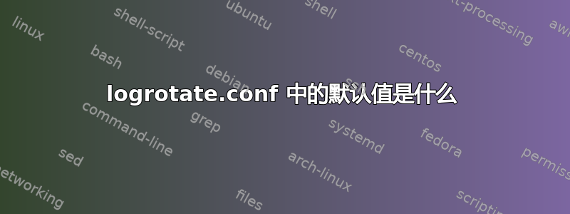 logrotate.conf 中的默认值是什么