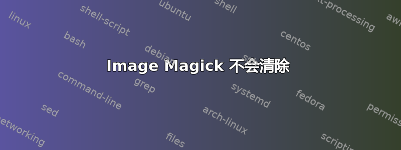 Image Magick 不会清除