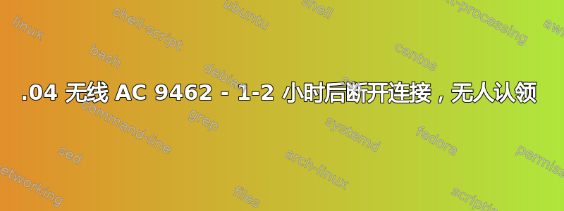 20.04 无线 AC 9462 - 1-2 小时后断开连接，无人认领