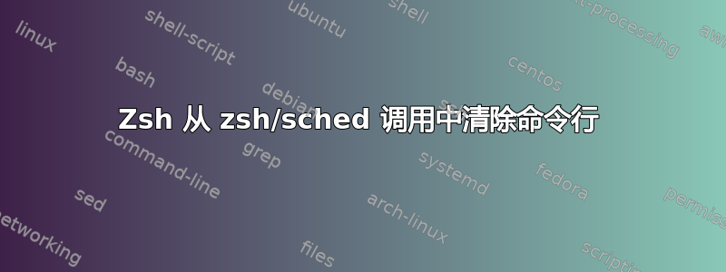 Zsh 从 zsh/sched 调用中清除命令行