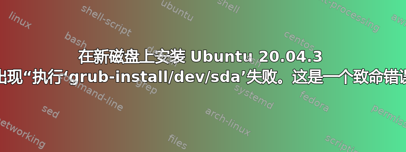 在新磁盘上安装 Ubuntu 20.04.3 时出现“执行‘grub-install/dev/sda’失败。这是一个致命错误”