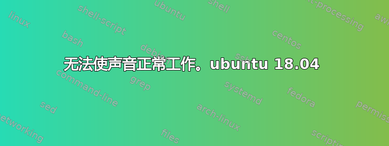 无法使声音正常工作。ubuntu 18.04