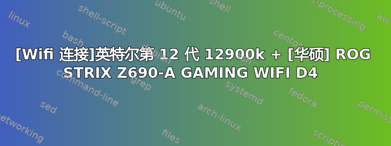 [Wifi 连接]英特尔第 12 代 12900k + [华硕] ROG STRIX Z690-A GAMING WIFI D4 