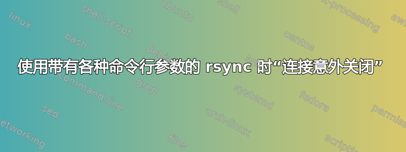 使用带有各种命令行参数的 rsync 时“连接意外关闭”