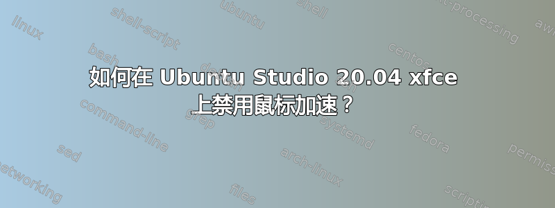 如何在 Ubuntu Studio 20.04 xfce 上禁用鼠标加速？