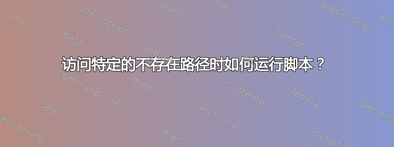 访问特定的不存在路径时如何运行脚本？