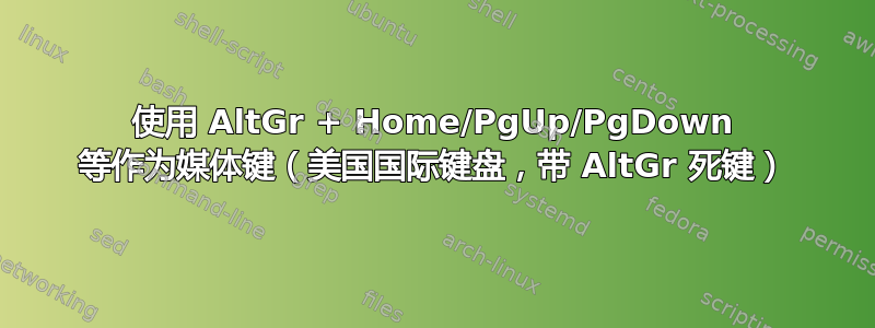 使用 AltGr + Home/PgUp/PgDown 等作为媒体键（美国国际键盘，带 AltGr 死键）