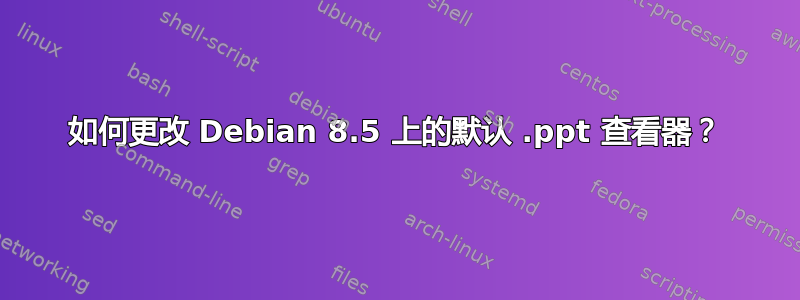 如何更改 Debian 8.5 上的默认 .ppt 查看器？