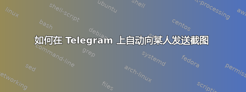 如何在 Telegram 上自动向某人发送截图