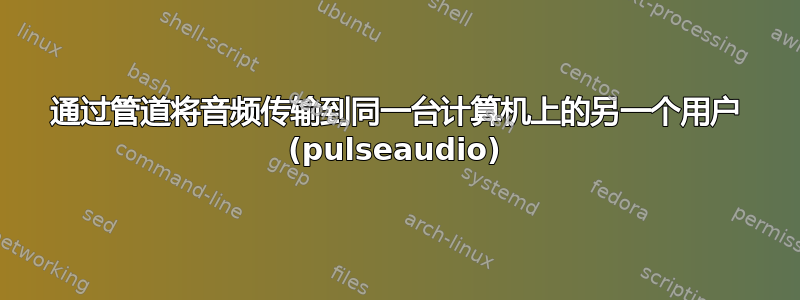 通过管道将音频传输到同一台计算机上的另一个用户 (pulseaudio)