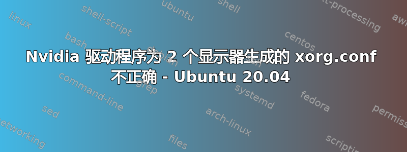 Nvidia 驱动程序为 2 个显示器生成的 xorg.conf 不正确 - Ubuntu 20.04