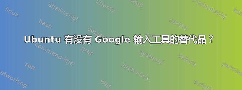 Ubuntu 有没有 Google 输入工具的替代品？