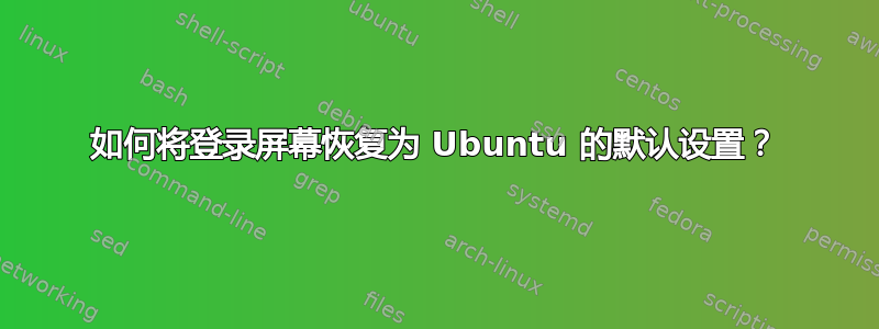 如何将登录屏幕恢复为 Ubuntu 的默认设置？