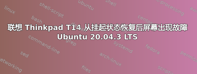 联想 Thinkpad T14 从挂起状态恢复后屏幕出现故障 Ubuntu 20.04.3 LTS