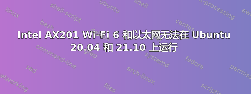 Intel AX201 Wi-Fi 6 和以太网无法在 Ubuntu 20.04 和 21.10 上运行