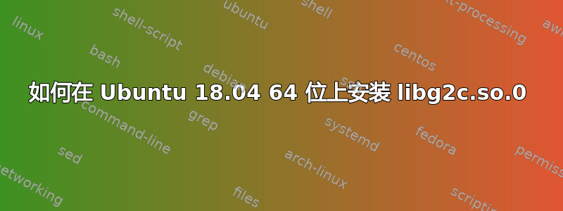 如何在 Ubuntu 18.04 64 位上安装 libg2c.so.0