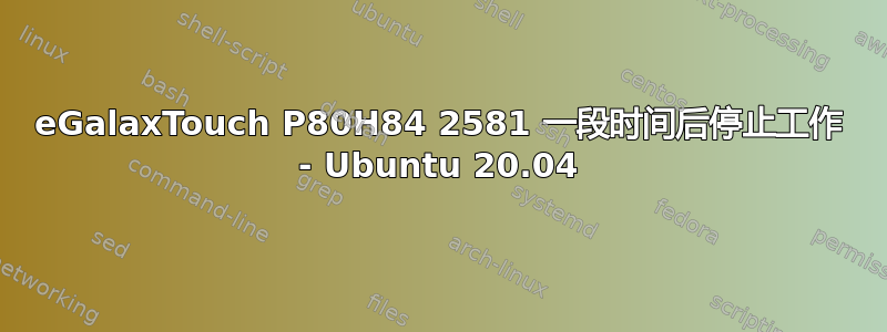 eGalaxTouch P80H84 2581 一段时间后停止工作 - Ubuntu 20.04