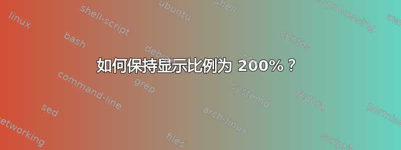 如何保持显示比例为 200%？