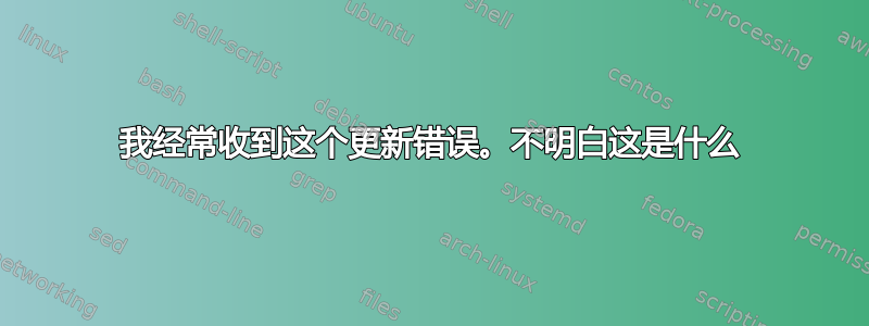 我经常收到这个更新错误。不明白这是什么