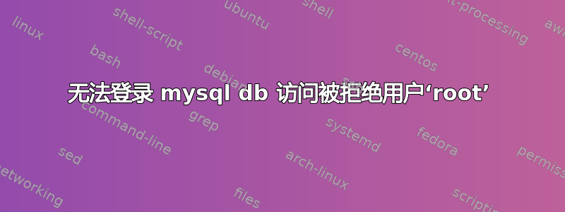 无法登录 mysql db 访问被拒绝用户‘root’