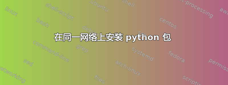 在同一网络上安装 python 包