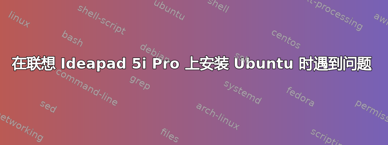 在联想 Ideapad 5i Pro 上安装 Ubuntu 时遇到问题