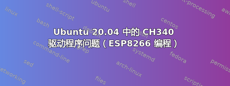 Ubuntu 20.04 中的 CH340 驱动程序问题（ESP8266 编程）