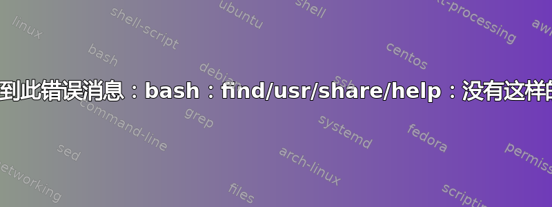 为什么我会收到此错误消息：bash：find/usr/share/help：没有这样的文件或目录