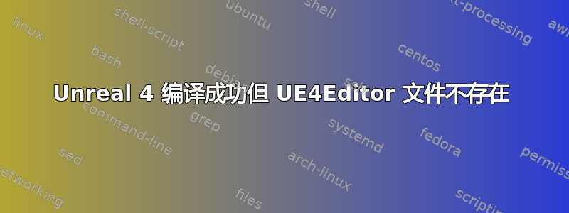 Unreal 4 编译成功但 UE4Editor 文件不存在