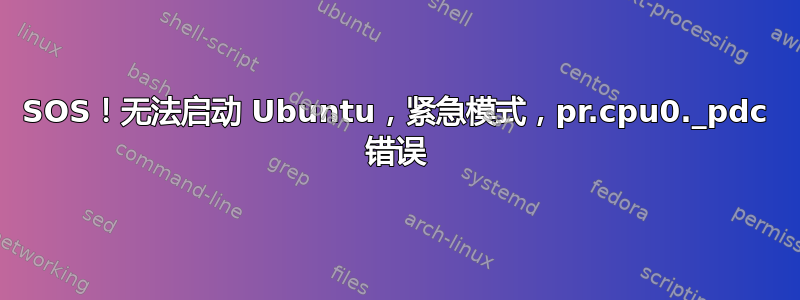 SOS！无法启动 Ubuntu，紧急模式，pr.cpu0._pdc 错误