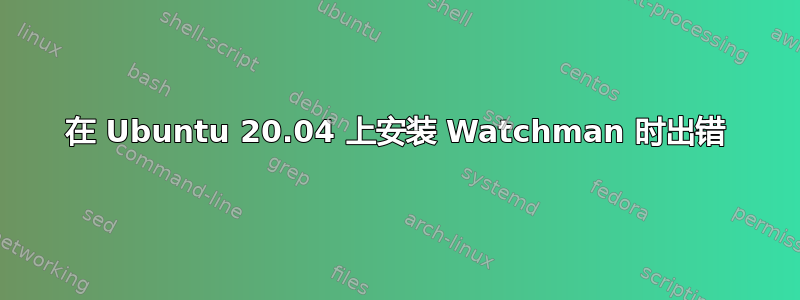 在 Ubuntu 20.04 上安装 Watchman 时出错