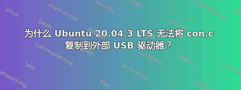 为什么 Ubuntu 20.04.3 LTS 无法将 con.c 复制到外部 USB 驱动器？