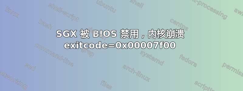 SGX 被 BIOS 禁用，内核崩溃 exitcode=0x00007f00