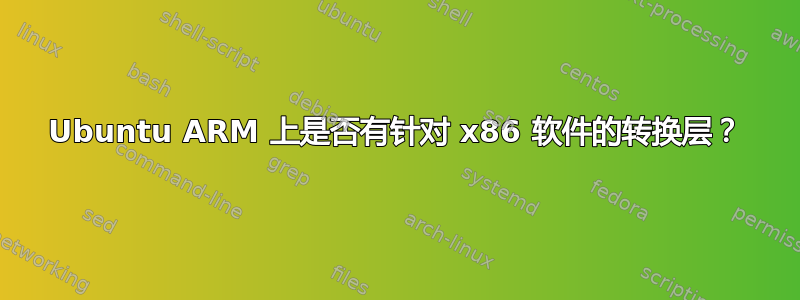 Ubuntu ARM 上是否有针对 x86 软件的转换层？