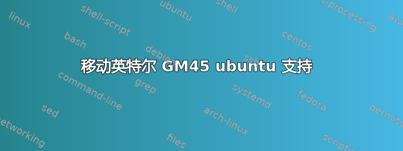 移动英特尔 GM45 ubuntu 支持 